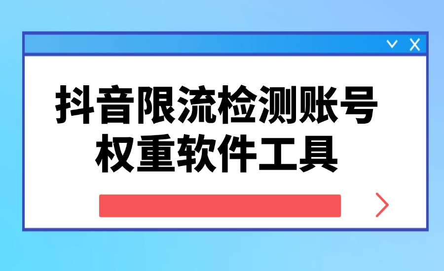 抖音限流检测账号权重软件工具-创亿网