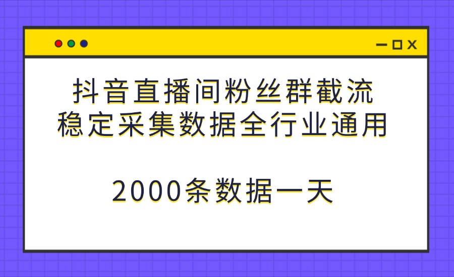 抖音直播间粉丝群截流，稳定采集数据全行业通用 2000条数据一天-创亿网